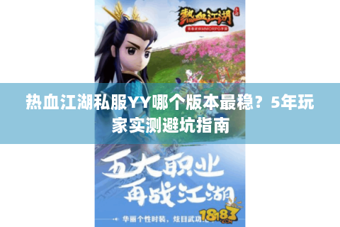 热血江湖私服YY哪个版本最稳？5年玩家实测避坑指南