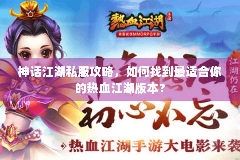 神话江湖私服攻略，如何找到最适合你的热血江湖版本？