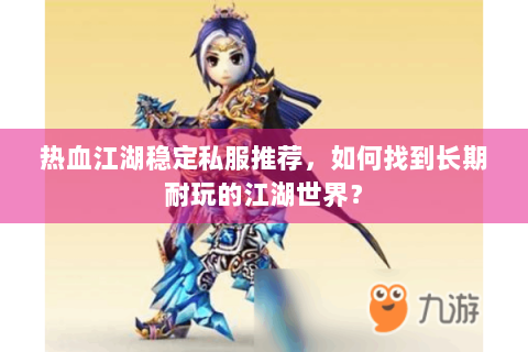热血江湖稳定私服推荐,如何找到长期耐玩的江湖世界? 热血江湖稳定私服推荐,如何找到长期耐玩的江湖世界?