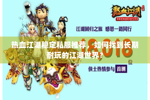 热血江湖稳定私服推荐,如何找到长期耐玩的江湖世界? 热血江湖稳定私服推荐,如何找到长期耐玩的江湖世界?