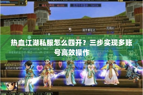 热血江湖私服怎么四开？三步实现多账号高效操作