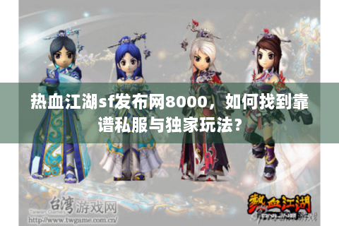 热血江湖sf发布网8000，如何找到靠谱私服与独家玩法？
