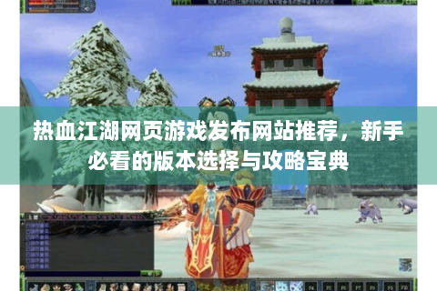 热血江湖网页游戏发布网站推荐，新手必看的版本选择与攻略宝典