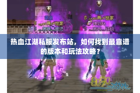 热血江湖私服发布站，如何找到最靠谱的版本和玩法攻略？