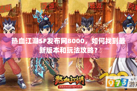 热血江湖SF发布网8000，如何找到最新版本和玩法攻略？