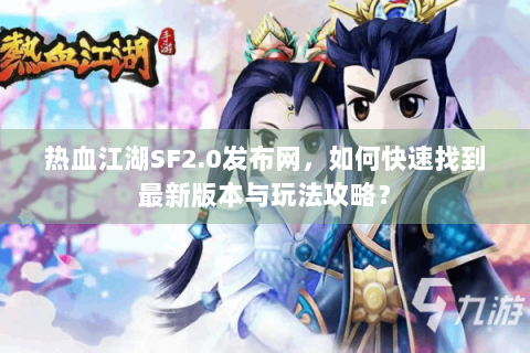 热血江湖SF2.0发布网,如何快速找到最新版本与玩法攻略? 热血江湖SF2.0发布网,如何快速找到最新版本与玩法攻略?