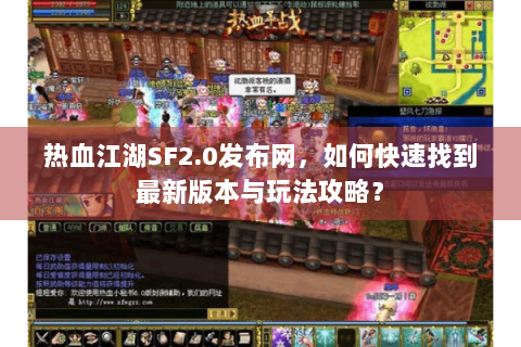 热血江湖SF2.0发布网，如何快速找到最新版本与玩法攻略？