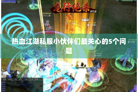 热血江湖私服小伙伴们最关心的5个问题