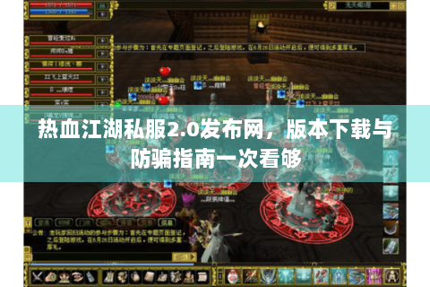 热血江湖私服2.0发布网，版本下载与防骗指南一次看够