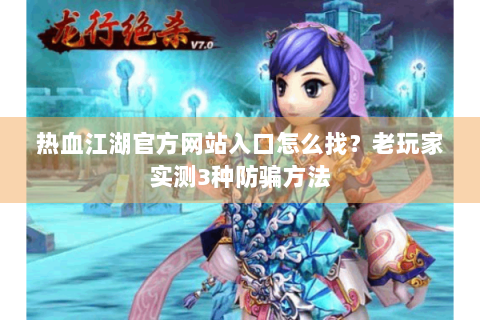 热血江湖官方网站入口怎么找？老玩家实测3种防骗方法