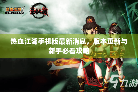 热血江湖手机版最新消息，版本更新与新手必看攻略