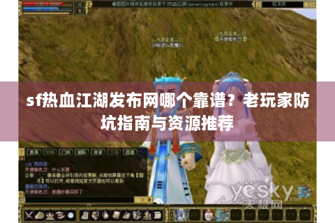 sf热血江湖发布网哪个靠谱？老玩家防坑指南与资源推荐