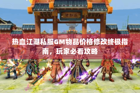 热血江湖私服GM物品价格修改终极指南，玩家必看攻略