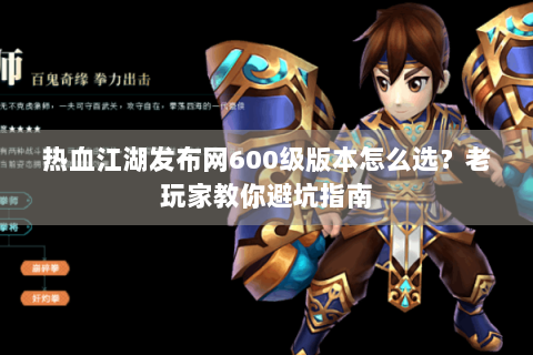 热血江湖发布网600级版本怎么选？老玩家教你避坑指南