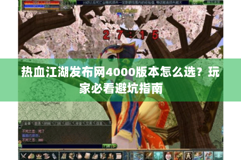 热血江湖发布网4000版本怎么选？玩家必看避坑指南