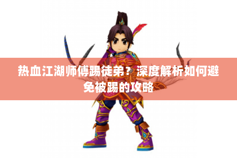 热血江湖师傅踢徒弟？深度解析如何避免被踢的攻略