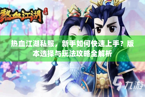 热血江湖私服，新手如何快速上手？版本选择与玩法攻略全解析