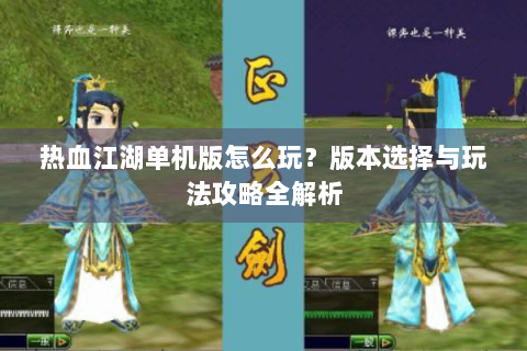 热血江湖单机版怎么玩？版本选择与玩法攻略全解析