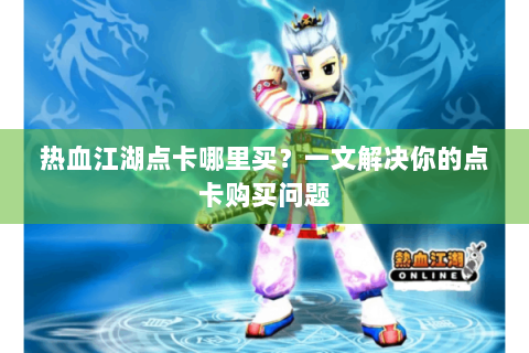 热血江湖点卡哪里买？一文解决你的点卡购买问题
