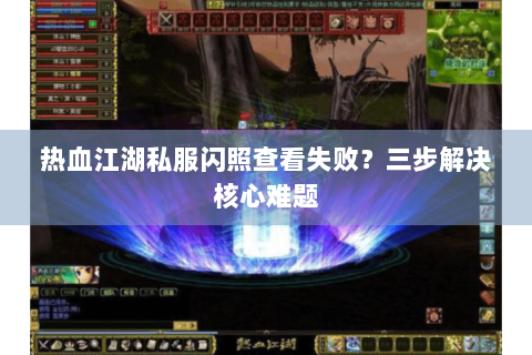热血江湖私服闪照查看失败？三步解决核心难题