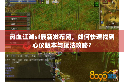 热血江湖sf最新发布网，如何快速找到心仪版本与玩法攻略？