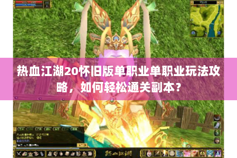 热血江湖20怀旧版单职业单职业玩法攻略，如何轻松通关副本？