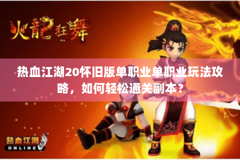 热血江湖20怀旧版单职业单职业玩法攻略，如何轻松通关副本？