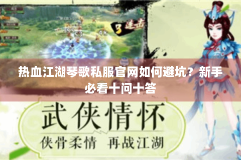 热血江湖琴歌私服官网如何避坑？新手必看十问十答