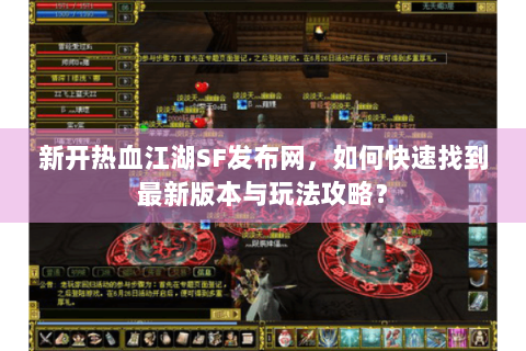 新开热血江湖SF发布网，如何快速找到最新版本与玩法攻略？