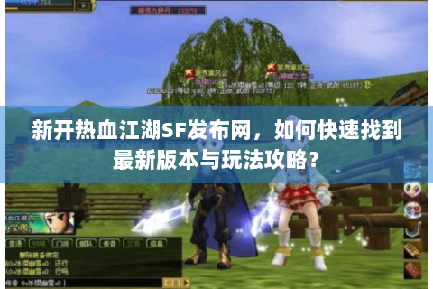 新开热血江湖SF发布网，如何快速找到最新版本与玩法攻略？