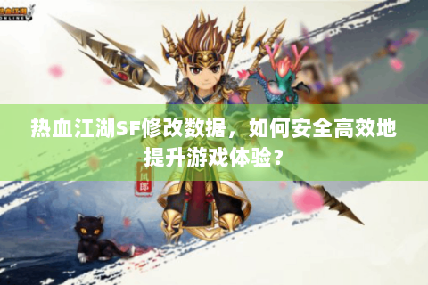 热血江湖SF修改数据，如何安全高效地提升游戏体验？