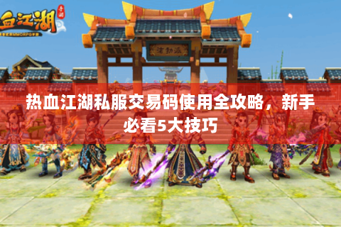 热血江湖私服交易码使用全攻略，新手必看5大技巧