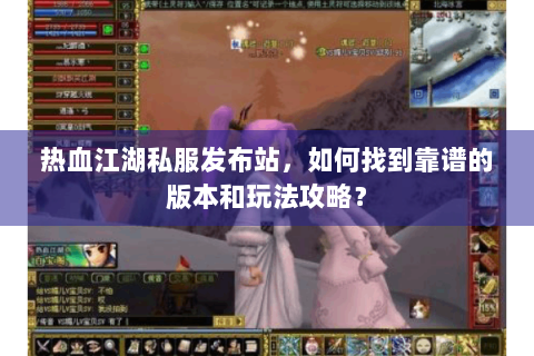 热血江湖私服发布站，如何找到靠谱的版本和玩法攻略？