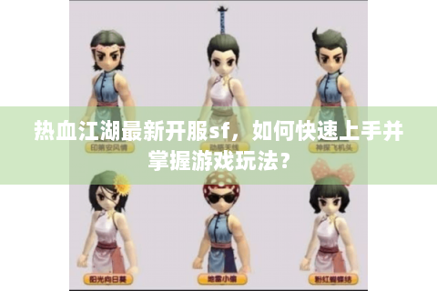 热血江湖最新开服sf，如何快速上手并掌握游戏玩法？