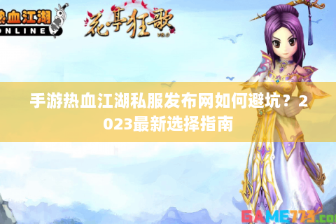 手游热血江湖私服发布网如何避坑？2023最新选择指南