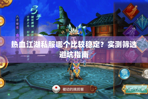 热血江湖私服哪个比较稳定？实测筛选避坑指南