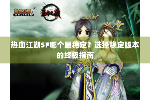 热血江湖SF哪个最稳定？选择稳定版本的终极指南