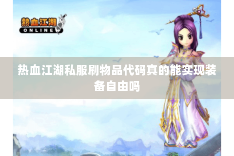 热血江湖私服刷物品代码真的能实现装备自由吗