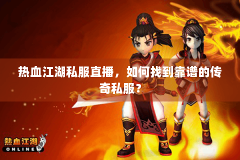 热血江湖私服直播，如何找到靠谱的传奇私服？
