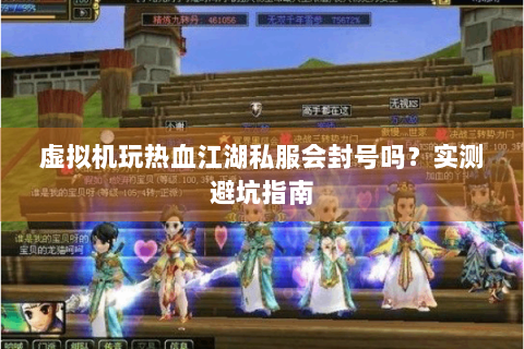 虚拟机玩热血江湖私服会封号吗？实测避坑指南