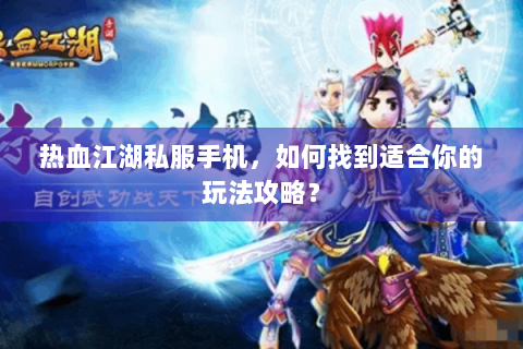 热血江湖私服手机，如何找到适合你的玩法攻略？