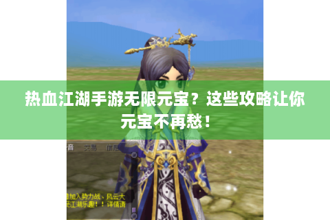 热血江湖手游无限元宝？这些攻略让你元宝不再愁！