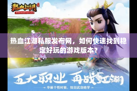 热血江湖私服发布网，如何快速找到稳定好玩的游戏版本？