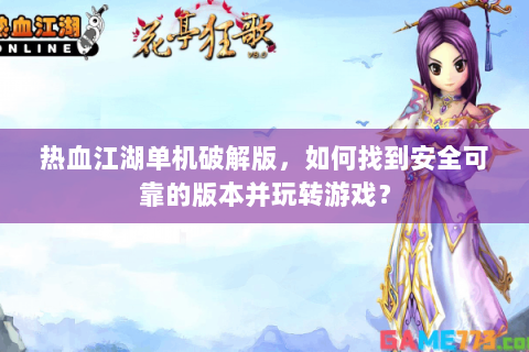 热血江湖单机破解版，如何找到安全可靠的版本并玩转游戏？