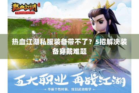 热血江湖私服装备带不了？5招解决装备穿戴难题