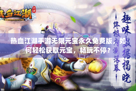 热血江湖手游无限元宝永久免费版，如何轻松获取元宝，畅玩不停？