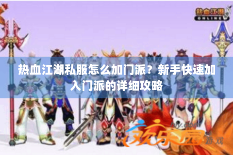 热血江湖私服怎么加门派？新手快速加入门派的详细攻略