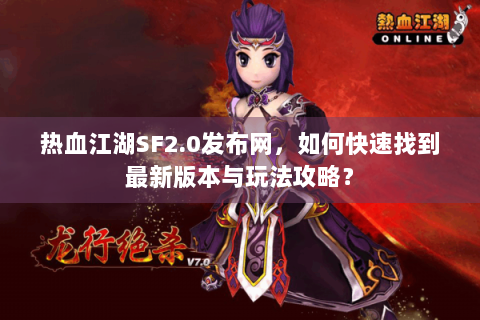 热血江湖SF2.0发布网，如何快速找到最新版本与玩法攻略？