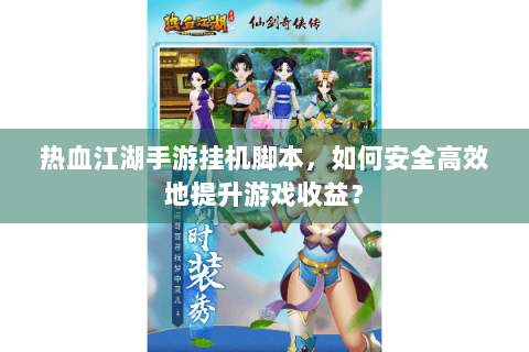 热血江湖手游挂机脚本，如何安全高效地提升游戏收益？