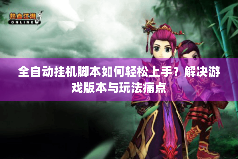 全自动挂机脚本如何轻松上手？解决游戏版本与玩法痛点